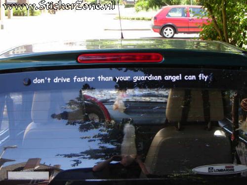 Don't drive faster than you guardian angel can fly !